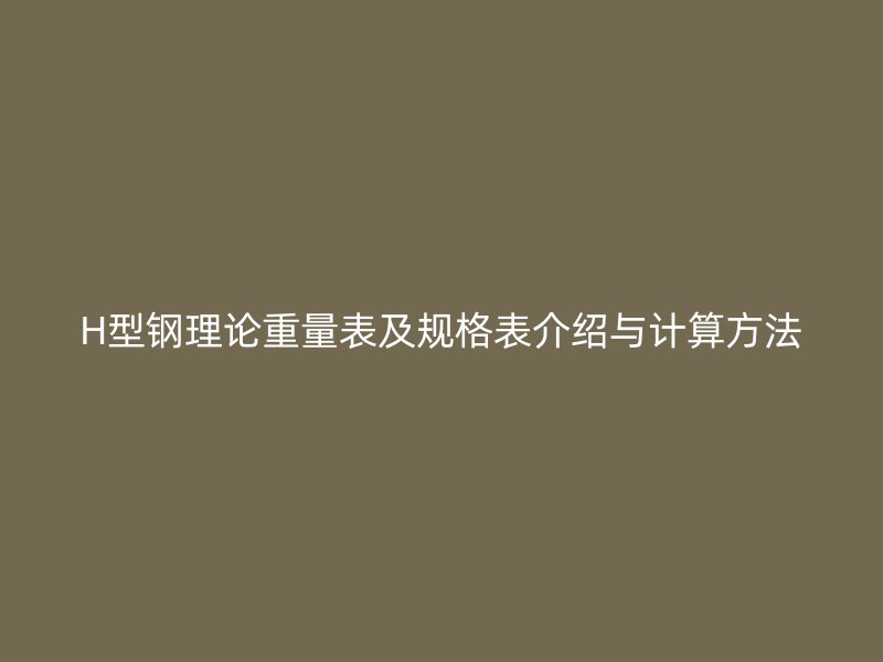 H型鋼理論重量表及規(guī)格表介紹與計(jì)算方法