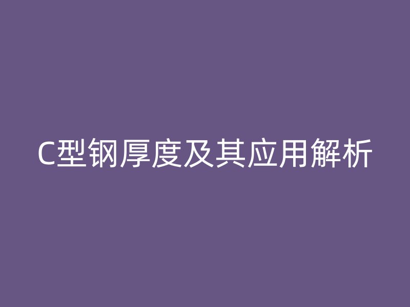 C型鋼厚度及其應(yīng)用解析