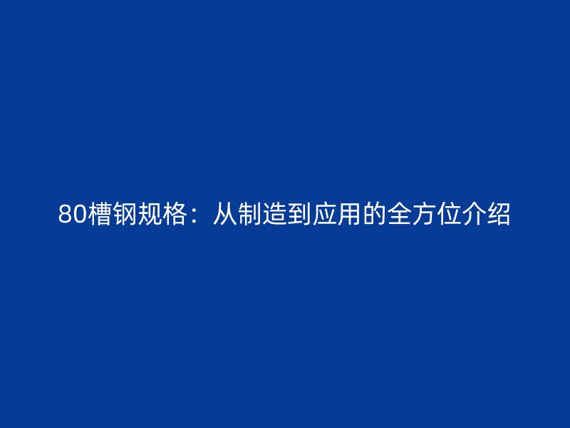 80槽鋼規(guī)格：從制造到應用的全方位介紹