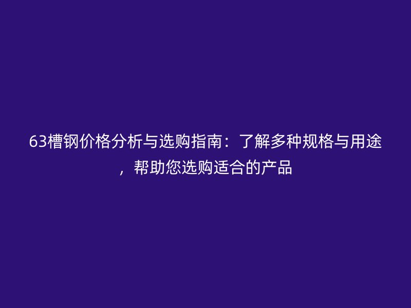 63槽鋼價格分析與選購指南：了解多種規(guī)格與用途，幫助您選購適合的產(chǎn)品