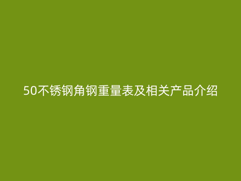 50不銹鋼角鋼重量表及相關產(chǎn)品介紹