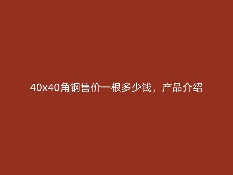 40x40角鋼售價(jià)一根多少錢，產(chǎn)品介紹