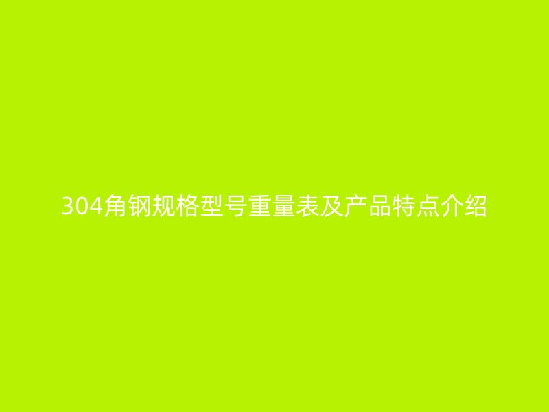 304角鋼規(guī)格型號(hào)重量表及產(chǎn)品特點(diǎn)介紹