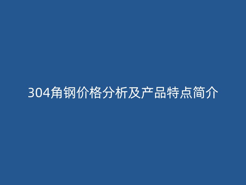 304角鋼價(jià)格分析及產(chǎn)品特點(diǎn)簡(jiǎn)介