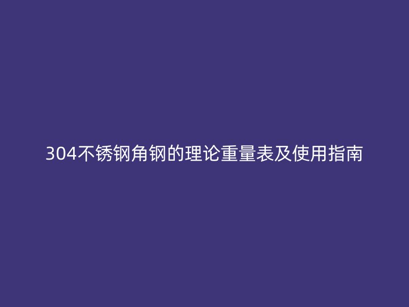 304不銹鋼角鋼的理論重量表及使用指南
