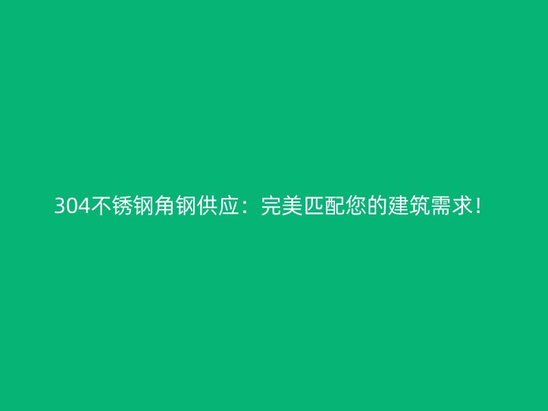 304不銹鋼角鋼供應(yīng)：完美匹配您的建筑需求！