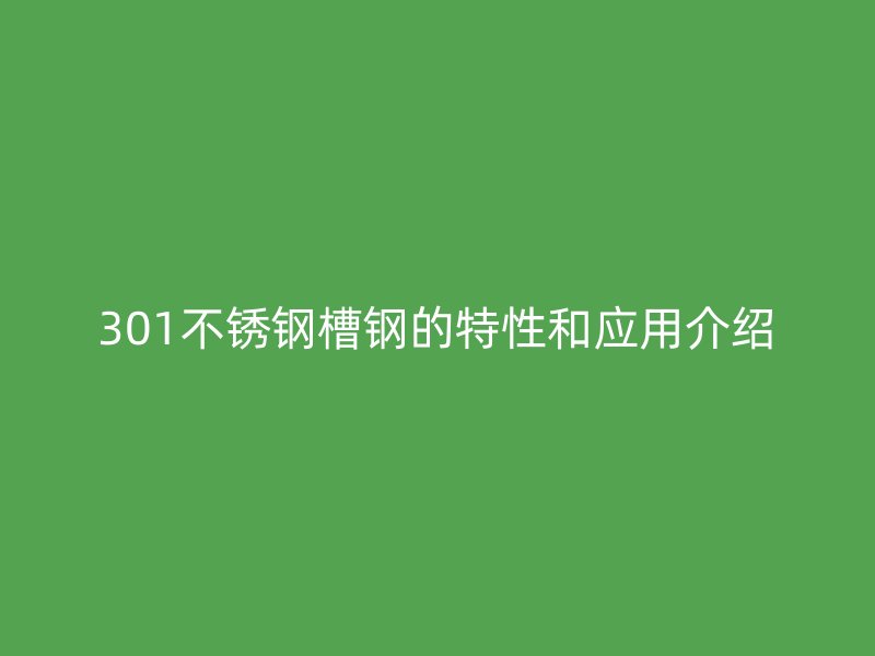 301不銹鋼槽鋼的特性和應(yīng)用介紹