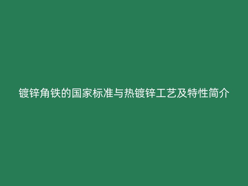 鍍鋅角鐵的國家標準與熱鍍鋅工藝及特性簡介