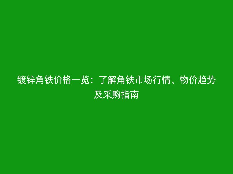 鍍鋅角鐵價(jià)格一覽：了解角鐵市場(chǎng)行情、物價(jià)趨勢(shì)及采購(gòu)指南
