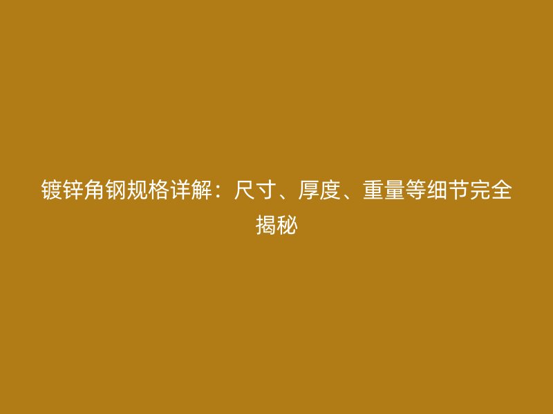 鍍鋅角鋼規(guī)格詳解：尺寸、厚度、重量等細(xì)節(jié)完全揭秘