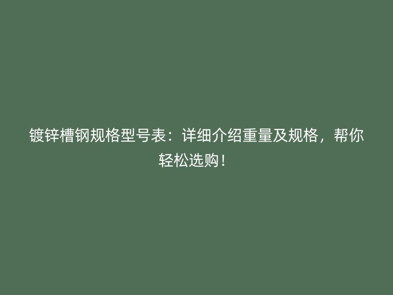 鍍鋅槽鋼規(guī)格型號(hào)表：詳細(xì)介紹重量及規(guī)格，幫你輕松選購(gòu)！
