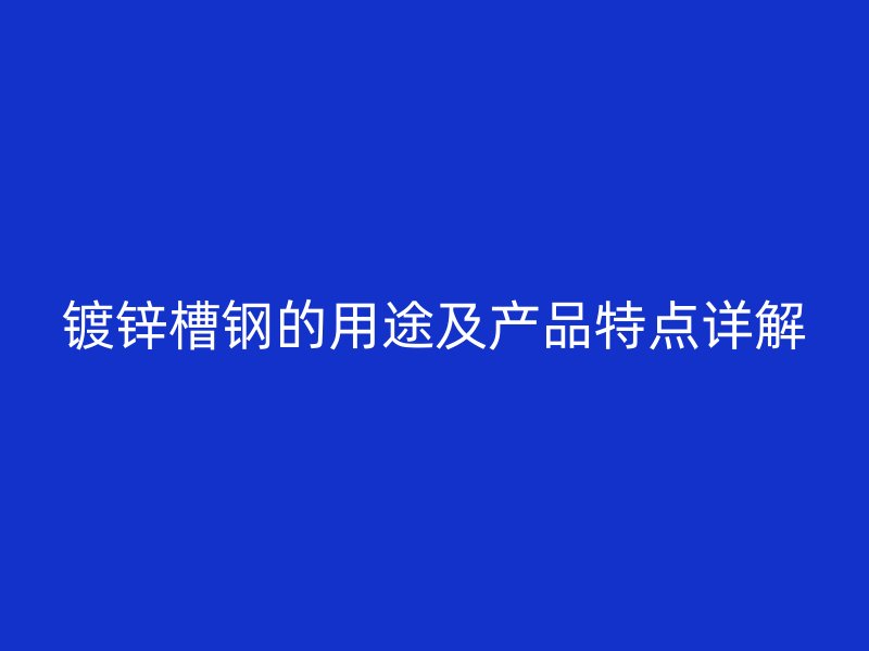 鍍鋅槽鋼的用途及產(chǎn)品特點(diǎn)詳解