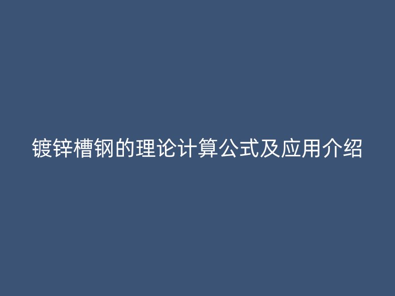 鍍鋅槽鋼的理論計算公式及應(yīng)用介紹