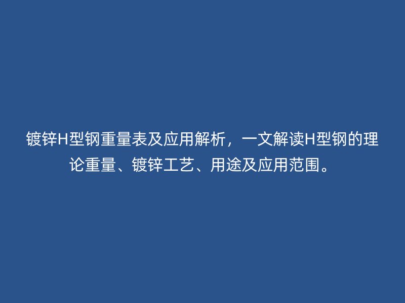 鍍鋅H型鋼重量表及應(yīng)用解析，一文解讀H型鋼的理論重量、鍍鋅工藝、用途及應(yīng)用范圍。