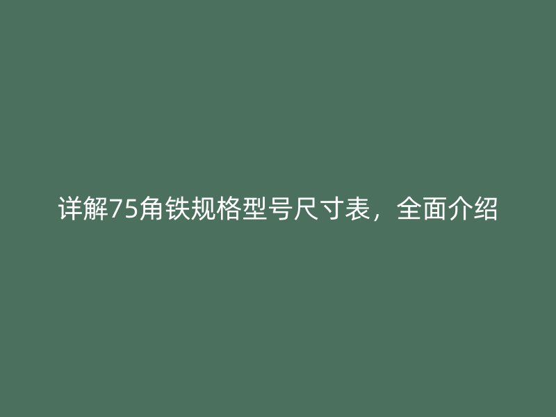 詳解75角鐵規(guī)格型號尺寸表，全面介紹