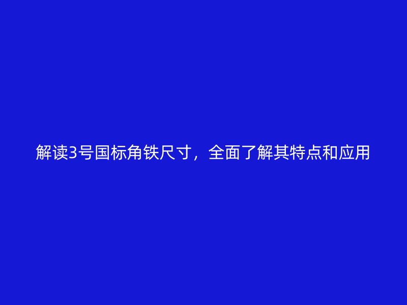 解讀3號國標(biāo)角鐵尺寸，全面了解其特點和應(yīng)用