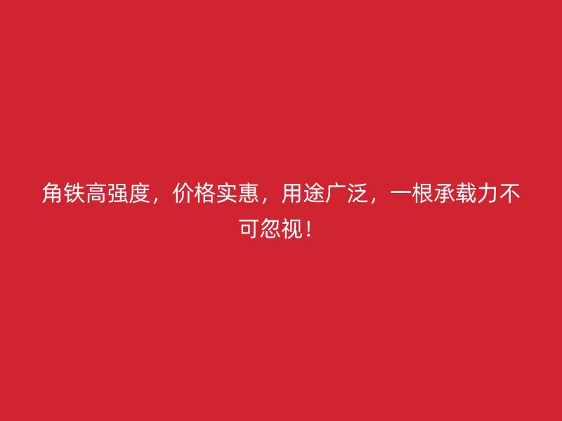 角鐵高強度，價格實惠，用途廣泛，一根承載力不可忽視！