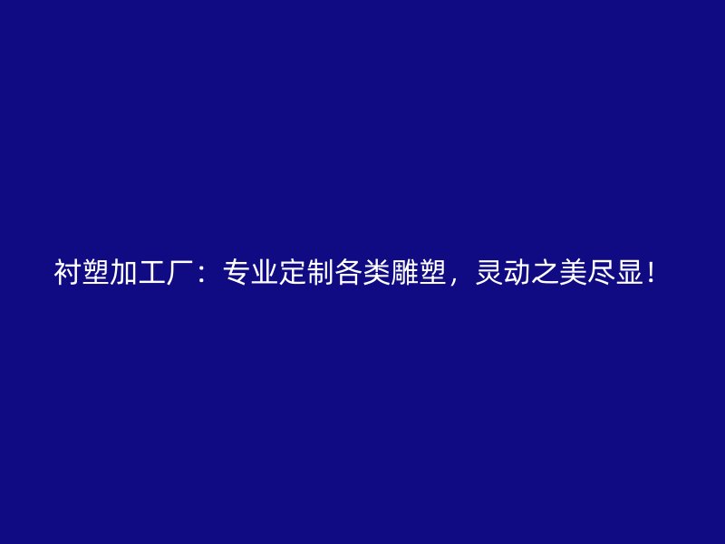 襯塑加工廠：專業(yè)定制各類雕塑，靈動(dòng)之美盡顯！