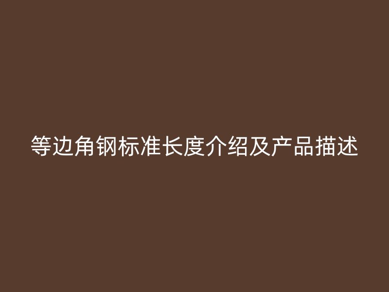 等邊角鋼標準長度介紹及產品描述