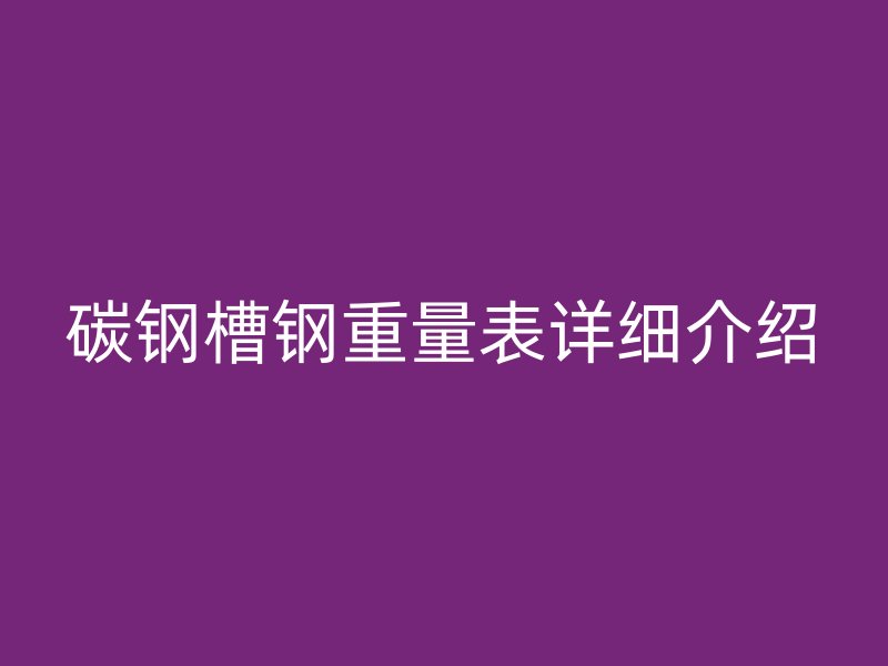 碳鋼槽鋼重量表詳細介紹