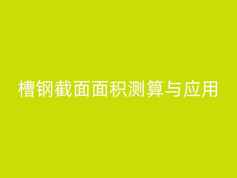 槽鋼截面面積測算與應(yīng)用