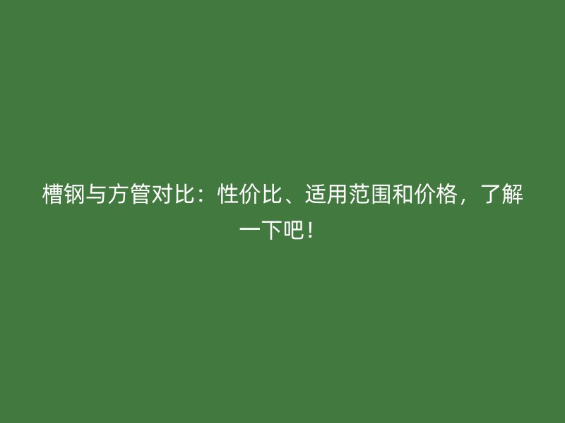 槽鋼與方管對比：性價比、適用范圍和價格，了解一下吧！