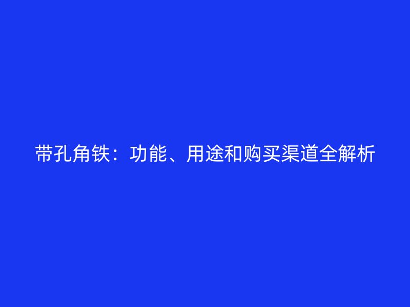 帶孔角鐵：功能、用途和購買渠道全解析