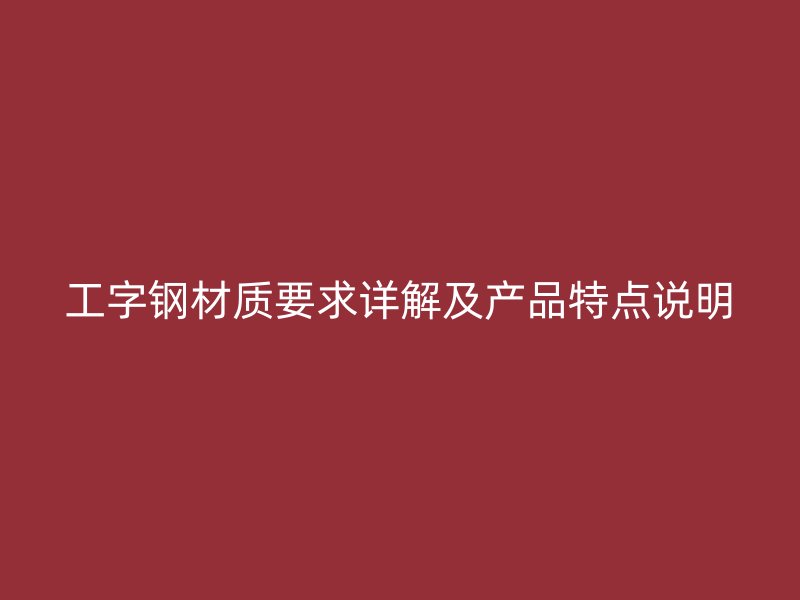 工字鋼材質(zhì)要求詳解及產(chǎn)品特點說明