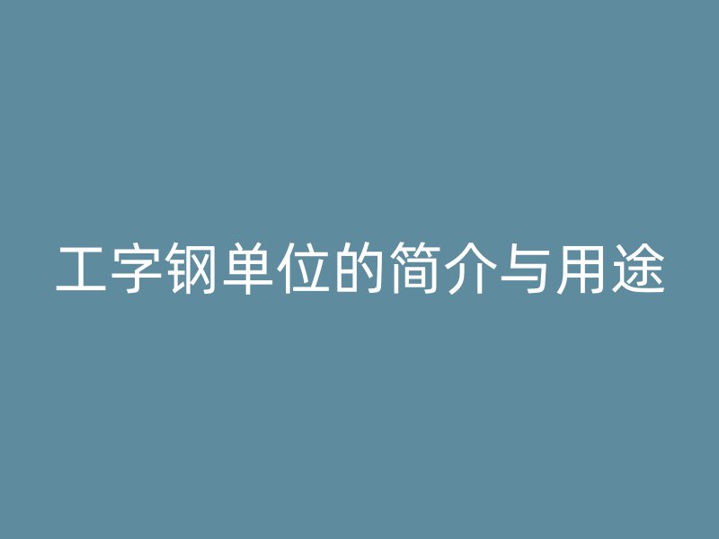 工字鋼單位的簡(jiǎn)介與用途