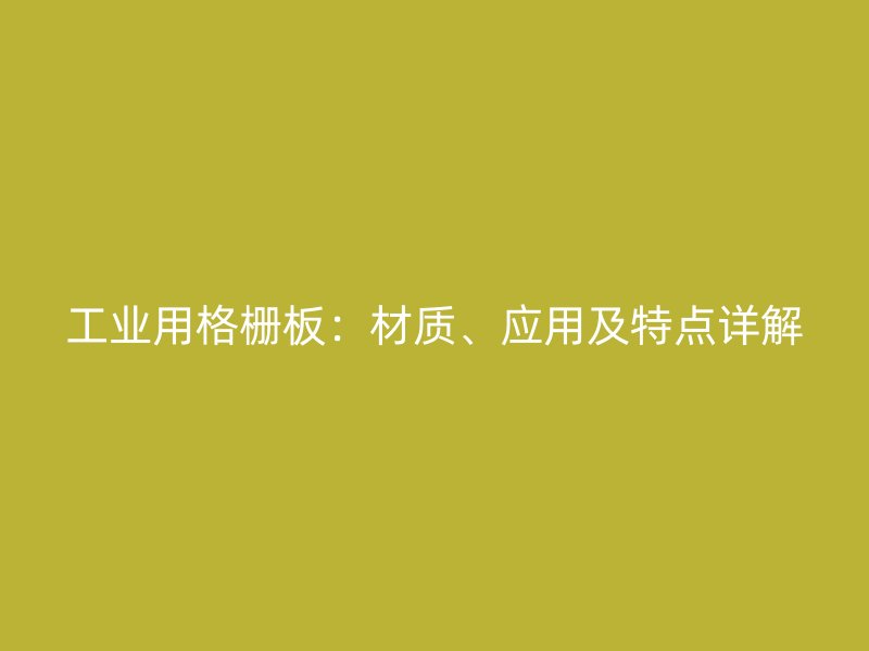 工業(yè)用格柵板：材質(zhì)、應用及特點詳解