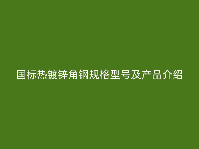 國(guó)標(biāo)熱鍍鋅角鋼規(guī)格型號(hào)及產(chǎn)品介紹