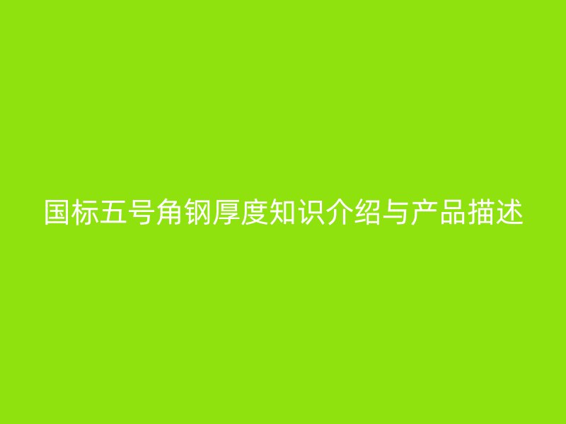 國標五號角鋼厚度知識介紹與產(chǎn)品描述
