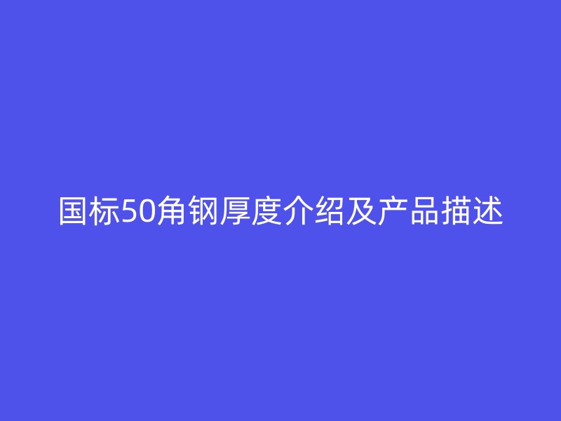國標(biāo)50角鋼厚度介紹及產(chǎn)品描述