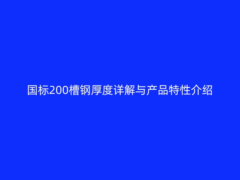 國標200槽鋼厚度詳解與產(chǎn)品特性介紹