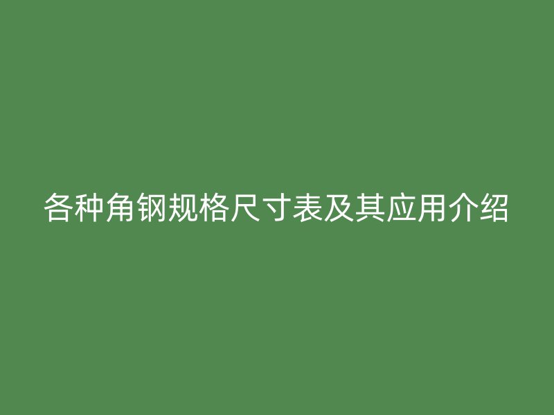 各種角鋼規(guī)格尺寸表及其應用介紹