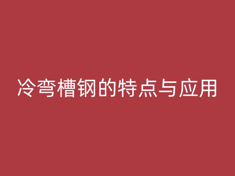 冷彎槽鋼的特點與應(yīng)用