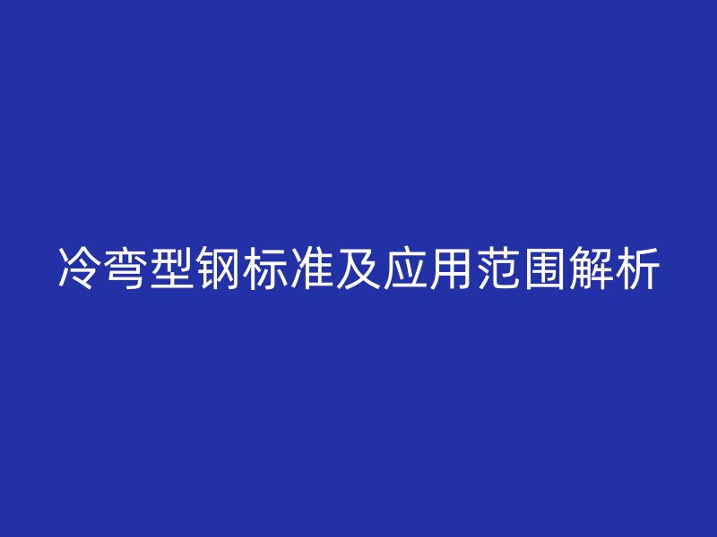 冷彎型鋼標準及應(yīng)用范圍解析