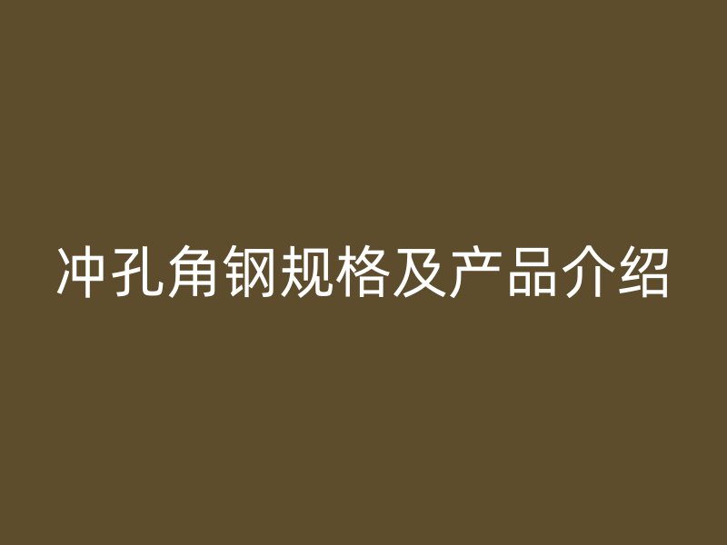 沖孔角鋼規(guī)格及產(chǎn)品介紹