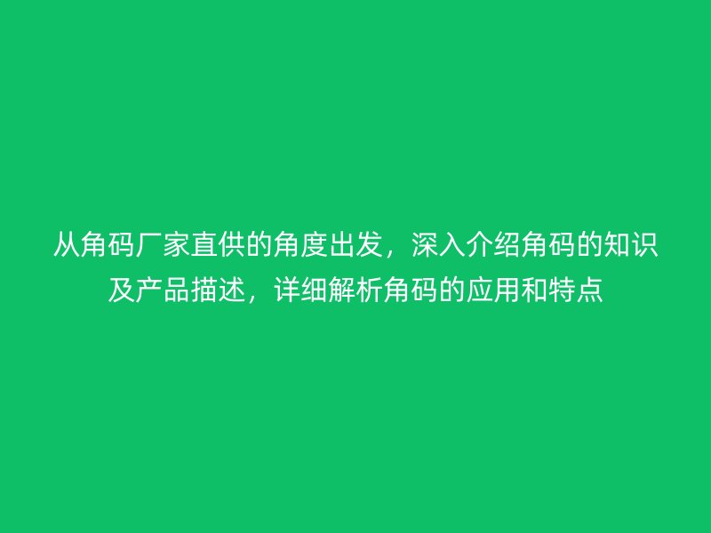從角碼廠家直供的角度出發(fā)，深入介紹角碼的知識及產(chǎn)品描述，詳細(xì)解析角碼的應(yīng)用和特點(diǎn)