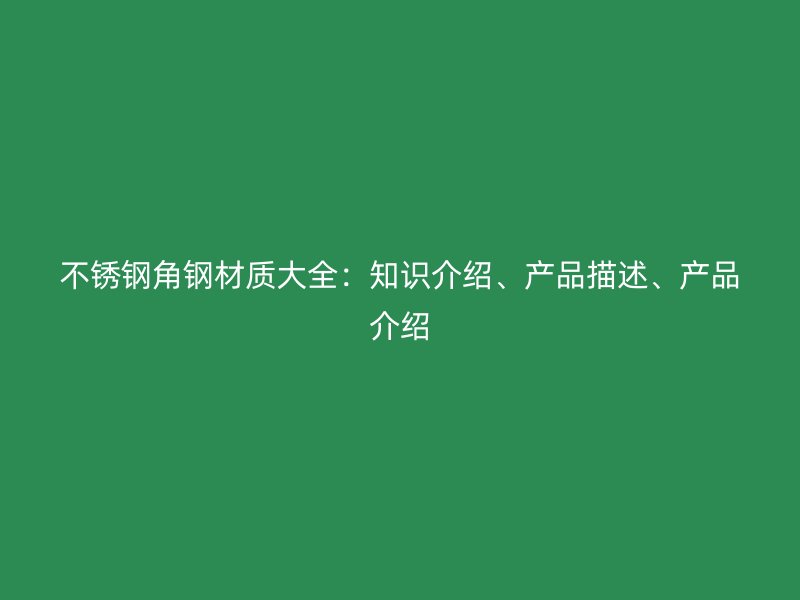 不銹鋼角鋼材質(zhì)大全：知識介紹、產(chǎn)品描述、產(chǎn)品介紹