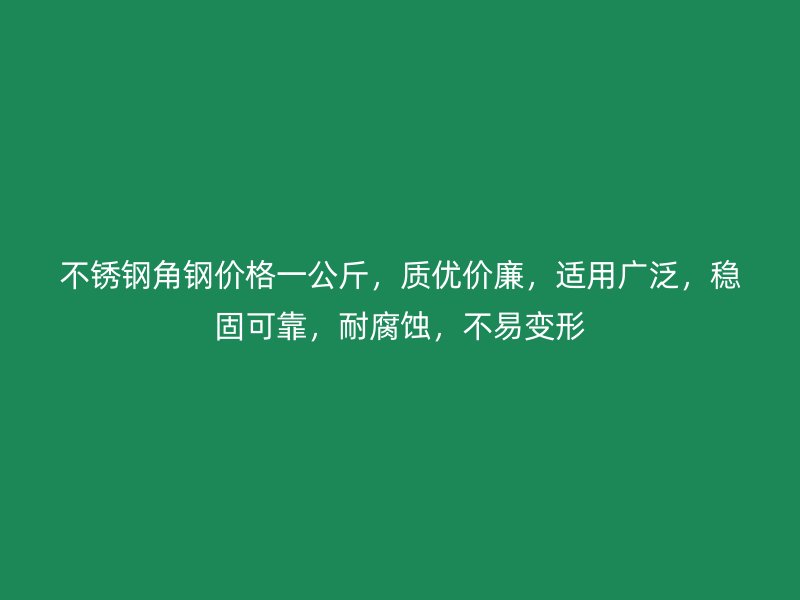 不銹鋼角鋼價(jià)格一公斤，質(zhì)優(yōu)價(jià)廉，適用廣泛，穩(wěn)固可靠，耐腐蝕，不易變形