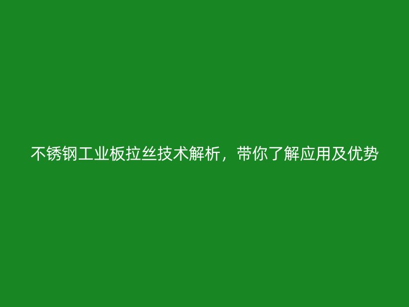 不銹鋼工業(yè)板拉絲技術(shù)解析，帶你了解應(yīng)用及優(yōu)勢(shì)