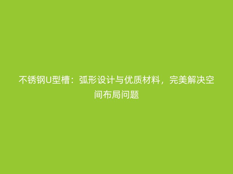 不銹鋼U型槽：弧形設(shè)計(jì)與優(yōu)質(zhì)材料，完美解決空間布局問(wèn)題