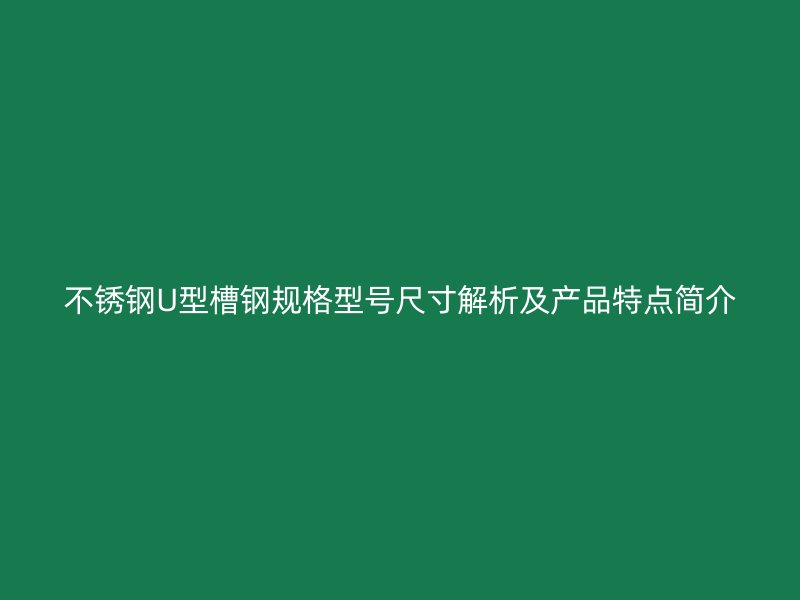 不銹鋼U型槽鋼規(guī)格型號尺寸解析及產(chǎn)品特點簡介