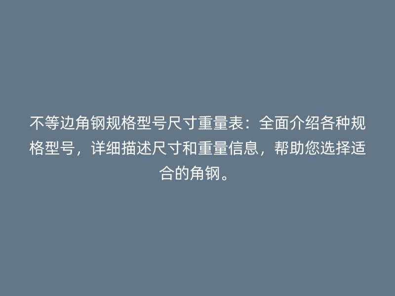 不等邊角鋼規(guī)格型號尺寸重量表：全面介紹各種規(guī)格型號，詳細描述尺寸和重量信息，幫助您選擇適合的角鋼。
