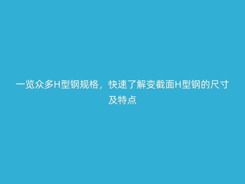 一覽眾多H型鋼規(guī)格，快速了解變截面H型鋼的尺寸及特點(diǎn)