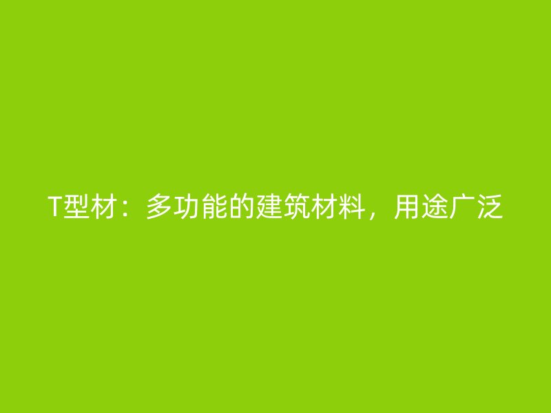 T型材：多功能的建筑材料，用途廣泛