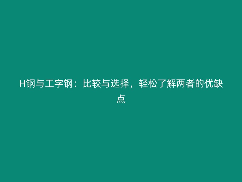 H鋼與工字鋼：比較與選擇，輕松了解兩者的優(yōu)缺點(diǎn)
