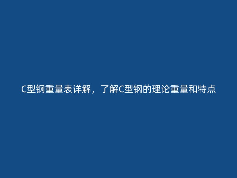 C型鋼重量表詳解，了解C型鋼的理論重量和特點