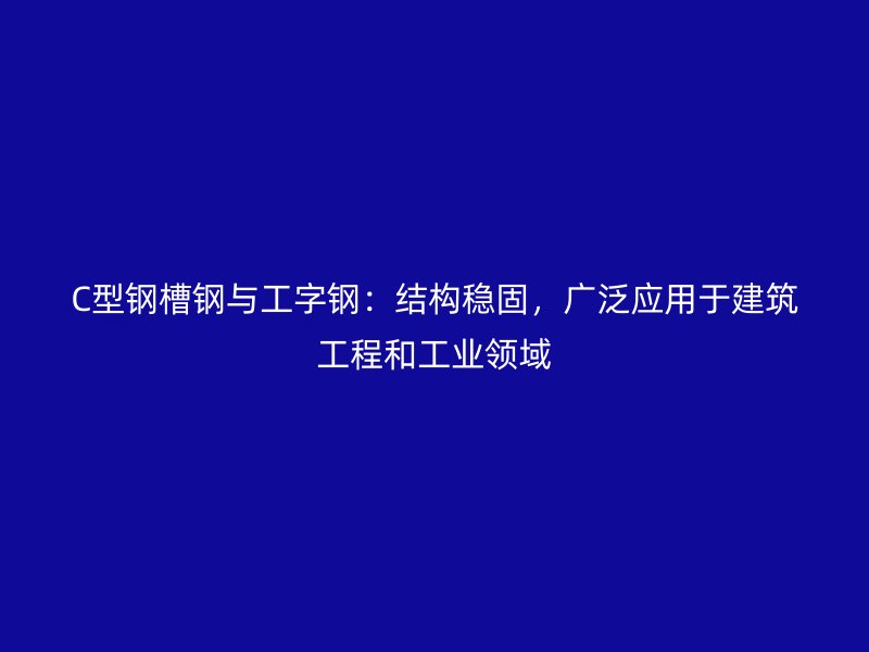 C型鋼槽鋼與工字鋼：結構穩(wěn)固，廣泛應用于建筑工程和工業(yè)領域